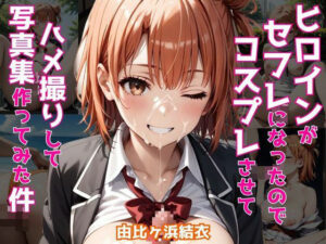 ヒロインがセフレになったのでコスプレさせてハメ撮りして写真集作ってみた件 由〇ヶ浜結衣(ヒロインプリン) [d_487236]