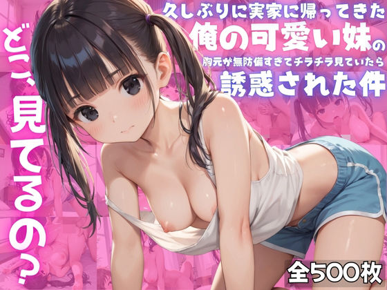 【お兄ちゃん、どこ見てるの？】久しぶりに実家に帰ってきた俺の可愛い妹の胸元が無防備すぎてチラチラ見ていたら、誘惑された件(夢と希望がチラチラリズム) [d_491602]