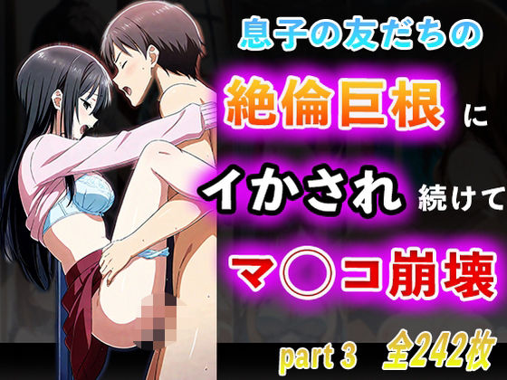 息子の友だちの絶倫巨根にイかされ続けてマ◯コ崩壊part3(夢幻アトリエ) [d_493259]