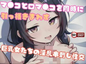 マ●コと口マ●コを同時に引っ掻きまわす巨乳女たちの淫乱串刺し性交(ヴィヴァエロ) [d_494080]