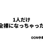 1人だけ全裸になっちゃった(OON中毒) [d_494097]