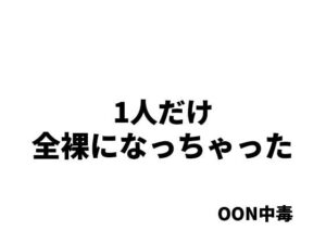 1人だけ全裸になっちゃった(OON中毒) [d_494097]