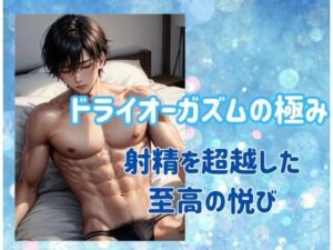 ドライオーガズムの極み:射精を超越した至高の悦び(ヒメゴト) [d_497011]