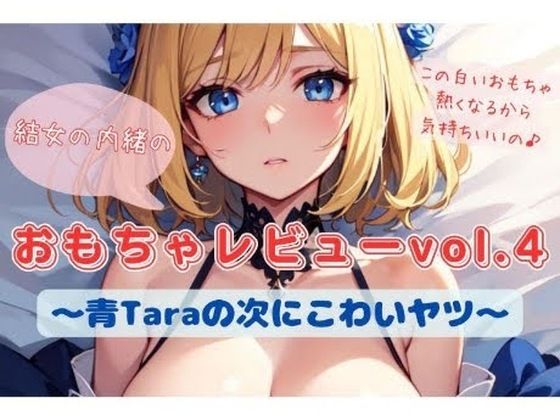 結女の内緒のおもちゃレビューvol.4〜青Taraの次にこわいヤツ〜(結女のゆめ。) [d_501517]