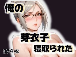 俺の芽衣子が寝取られた(愛ここから) [d_498811]