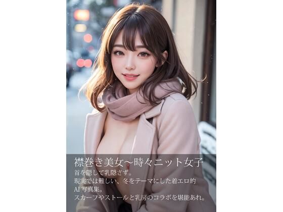 襟巻き美女、時々ニット女子〜首を隠して乳隠さず〜(リアルな妄想と想像がヒトの原動力) [d_499002]
