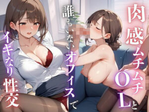 肉感ムチムチOLと誰もいないオフィスでイキなり性交(もち子) [d_501696]