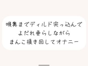 【実演オナ】大きめディルドを喉奥まで咥えて涎垂らしながら、ぐちょぐちょになったおまんこかき混ぜて絶頂オナニー(みこるーむ) [d_502710]
