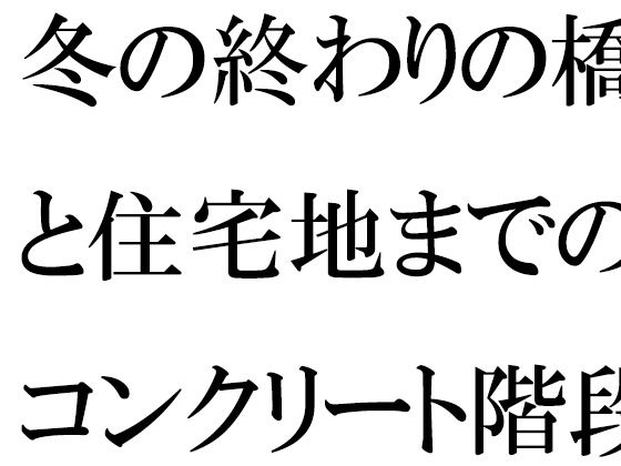 冬の終わりの橋と住宅地までのコンクリート階段・・・・ある朝出会ったカフェの店主(逢瀬のひび) [d_502835]
