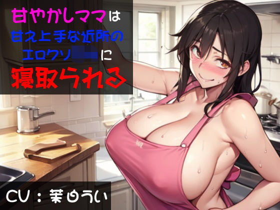 甘やかしママは甘え上手な近所のエロクソ〇キに寝取られる(穴キューピッド) [d_503549]