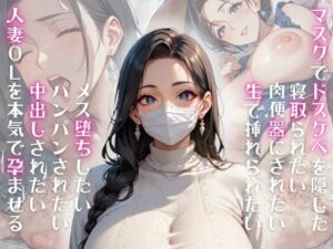 マスクでドスケベを隠した寝取られたい肉便器にされたい生で挿れられたいメス堕ちしたいパンパンされたい中出しされたい人妻OLを本気で孕ませる(ぱいんだー出版) [d_503930]