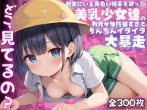 【ねぇ、どこ見てるの？】教室にいる黄色い帽子を被った美乳少女達の胸元が無防備すぎて、ちんちんイライラ大暴走(夢と希望がチラチラリズム) [d_505543]