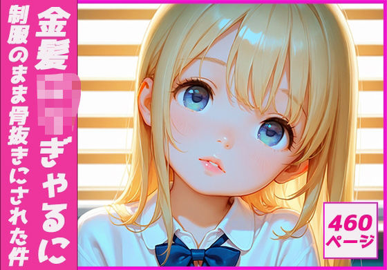 金髪ロリぎゃるに制服のまま骨抜きにされた件(生ハメ帝国) [d_505771]