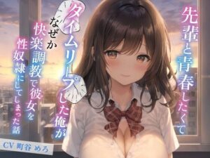 先輩と青春したくてタイムリープした俺がなぜか快楽調教で彼女を性奴◯にしてしまった話【巨乳/中出し/恋愛】(巨乳大好き屋) [d_507070]