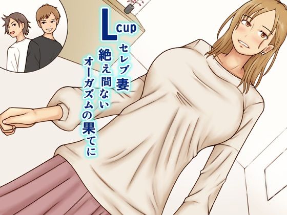 Lcupセレブ妻絶え間ないオーガズムの果てに(なみなみぱいん) [d_513982]