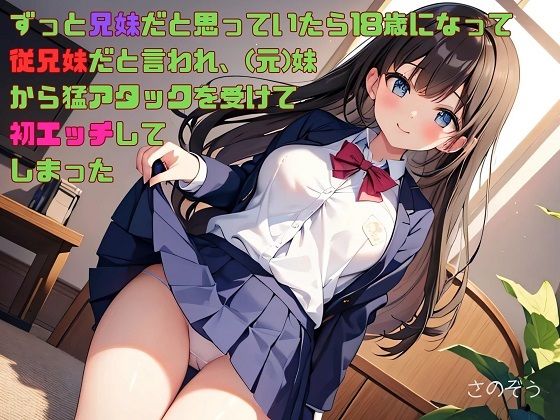 【お気軽小説】ずっと兄妹だと思っていたら18歳になって従兄妹だと言われ、（元）妹から猛アタックを受けて初エッチしてしまった(さのぞう) [d_514095]