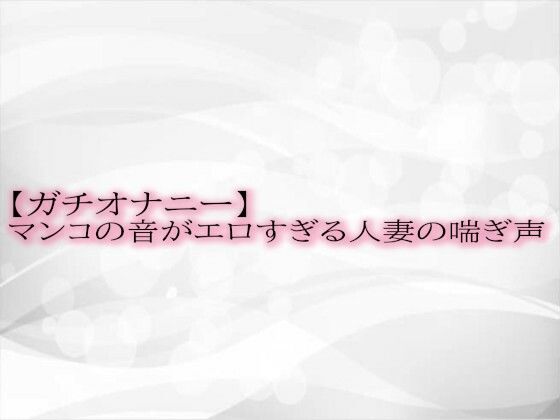 【ガチオナニー】マンコの音がエロすぎる人妻の喘ぎ声(淫音) [d_514410]