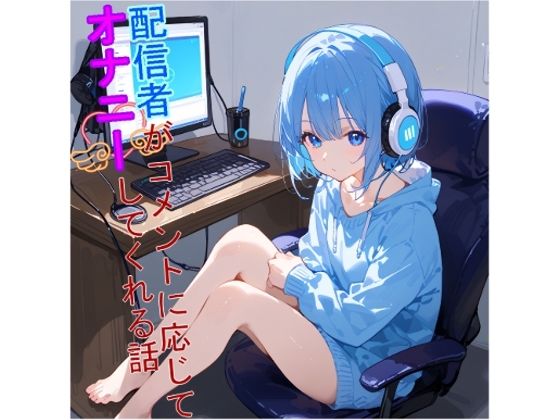 【5〜10分でさっくり抜けるシリーズ】配信者がコメントに応じてオナニーしてくれる話(デイジーガーデン) [d_516065]