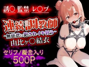 連続調教師〜無慈悲に犯●れイキ狂う 由比ヶ○結衣(ハニトー) [d_518402]