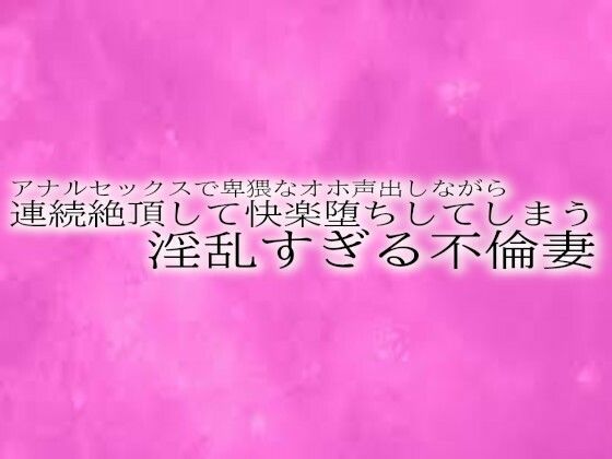 アナルセックスで卑猥なオホ声出しながら連続絶頂して快楽堕ちしてしまう淫乱すぎる不倫妻(リアルボイスGirl) [d_519513]