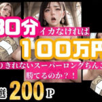 30分耐えられれば100万円！！！という企画をしたら美女が選り取り見取りwwwイッてしまったらそのまま中出し！！！(ばっつぱつやねん) [d_500954]