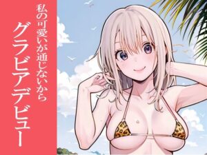 可愛いが通じないからグラビアデビュー(okawari4545) [d_509337]