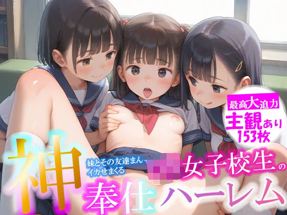 ちっぱいロリっ子の妹とその友達まんでいかせまくる ロリ女子校生 神奉仕ハーレム(ピチッとアワビ) [d_512307]
