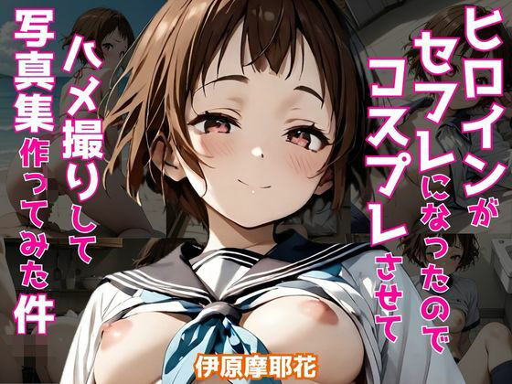 ヒロインがセフレになったのでコスプレさせてハメ撮りして写真集作ってみた件 伊原摩〇花(ヒロインズIV) [d_512601]