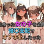 出会った女の子を全員催○支配でオナホ化したった(わんだお) [d_513429]
