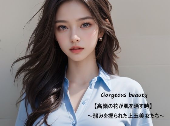 Gorgeous beauty【高嶺の花が肌を晒す時】〜弱みを握られた上玉美女たち〜(すなふ) [d_514528]