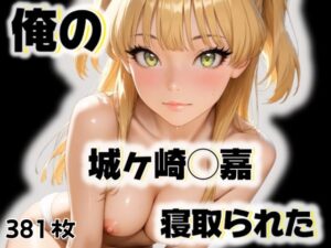 俺の城ケ崎◯嘉が寝取られた(愛ここから) [d_515944]