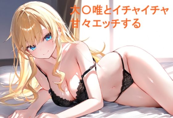 大〇唯とイチャイチャ甘々エッチする(あんしんいん) [d_516000]