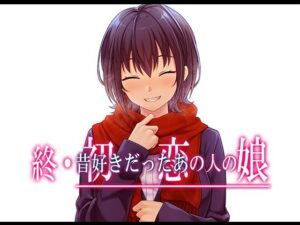 終・初恋の人の娘(やればできる娘。) [d_517309]