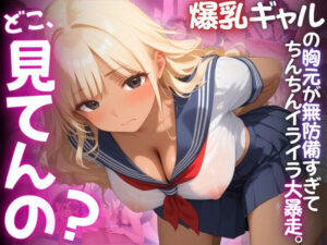 【ねぇ、どこ見てんの？】クラスの爆乳ギャルの胸元が無防備すぎて、ちんちんイライラ大暴走(夢と希望がチラチラリズム) [d_518788]