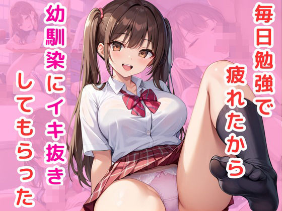 毎日勉強で疲れたから幼馴染にイキ抜きしてもらった(オナキ) [d_520738]