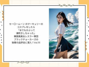 セー〇ームーン のマーキュリーの コスプレをしたら 「水でもかぶって 潮吹きしちゃった」  韓国風美女レスラー軍団 ブラックチョーカーズの 後輩の品評会に潜入！Vol.20(タルタル) [d_523113]