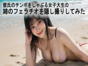 彼氏のチンポをしゃぶる女子大生の姉のフェラチオを隠し撮りしてみた(脳イキASMR) [d_524013]