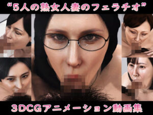 ‘5人の熟女人妻のフェラチオ’3DCGアニメーション動画集(Pervert-3D-Porn) [d_525174]
