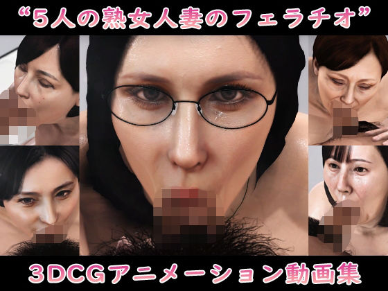 ‘5人の熟女人妻のフェラチオ’3DCGアニメーション動画集(Pervert-3D-Porn) [d_525174]