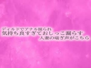 ディルドでアナル掘られ気持ち良すぎておしっこ漏らす人妻の喘ぎ声がこちら(リアルボイスGirl) [d_525946]