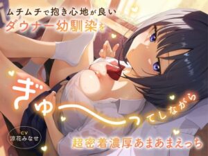 ムチムチで抱き心地が良いダウナー幼馴染をぎゅ〜ってしながら超密着濃厚あまあまえっち(恋楽屋) [d_528159]