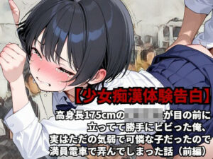 【少女痴●体験告白】高身長175cmの女子校生が目の前に立ってて勝手にビビった俺、実はただの気弱で可憐な子だったので、満員電車で弄んでしまった話（前編）(少女痴●体験告白) [d_532500]