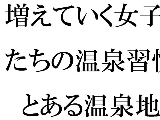 増えていく女子たちの温泉習慣  とある温泉地帯の新しいホテル街で(逢瀬のひび) [d_533929]