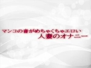 マンコの音がめちゃくちゃエロい人妻のオナニー(淫音) [d_534115]