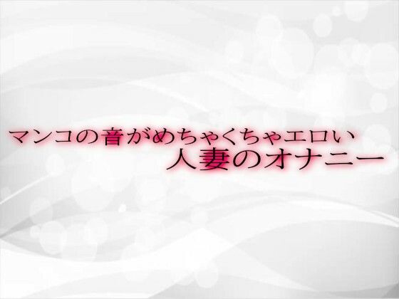 マンコの音がめちゃくちゃエロい人妻のオナニー(淫音) [d_534115]