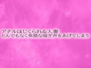 アナルほじくられる人妻 とんでもなく卑猥な喘ぎ声をあげてしまう(リアルボイスGirl) [d_534120]
