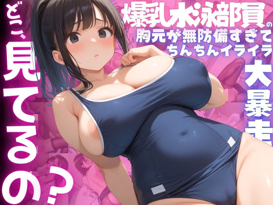 【ねぇ、どこ見てるの？】爆乳水泳部員の胸元が無防備すぎて、ちんちんイライラ大暴走(夢と希望がチラチラリズム) [d_521788]