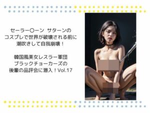 セーラー〇ーン  サターンの コスプレで世界が破壊される前に 潮吹きして自我崩壊！  韓国風美女レスラー軍団 ブラックチョーカーズの 後輩の品評会に潜入！Vol.17(タルタル) [d_523019]