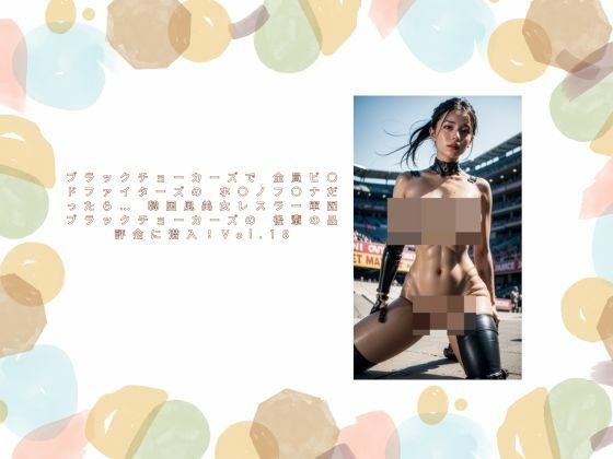 ブラックチョーカーズで 全員ビ〇ドファイターズの ホ〇ノフ〇ナだったら…  韓国風美女レスラー軍団 ブラックチョーカーズの 後輩の品評会に潜入！Vol.18(タルタル) [d_523066]