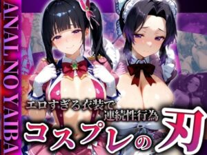 『コスプレの刃』エロすぎる衣装で連続性行為(ぞえっくす) [d_525364]
